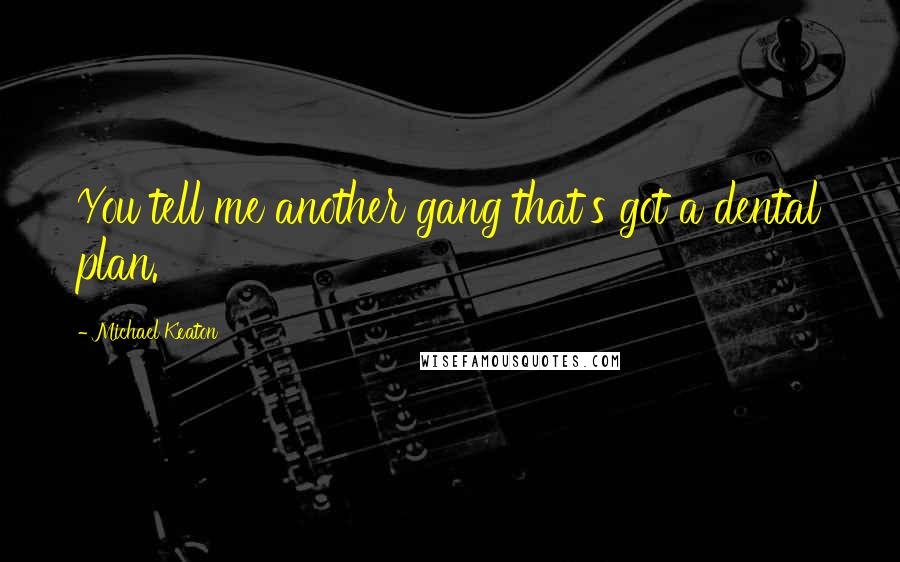 Michael Keaton Quotes: You tell me another gang that's got a dental plan.