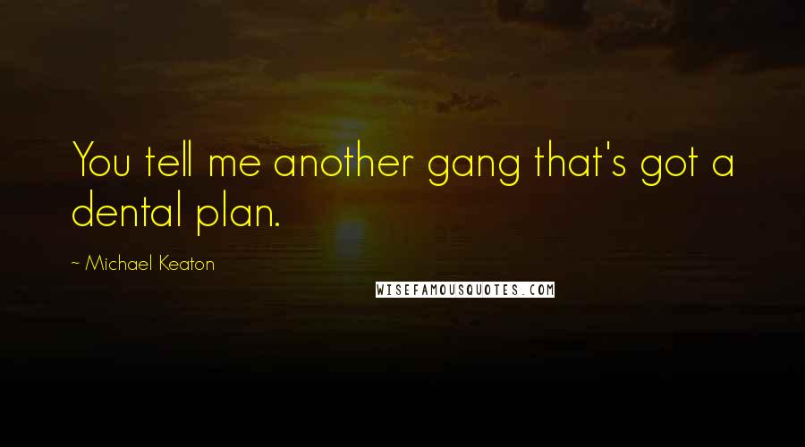 Michael Keaton Quotes: You tell me another gang that's got a dental plan.