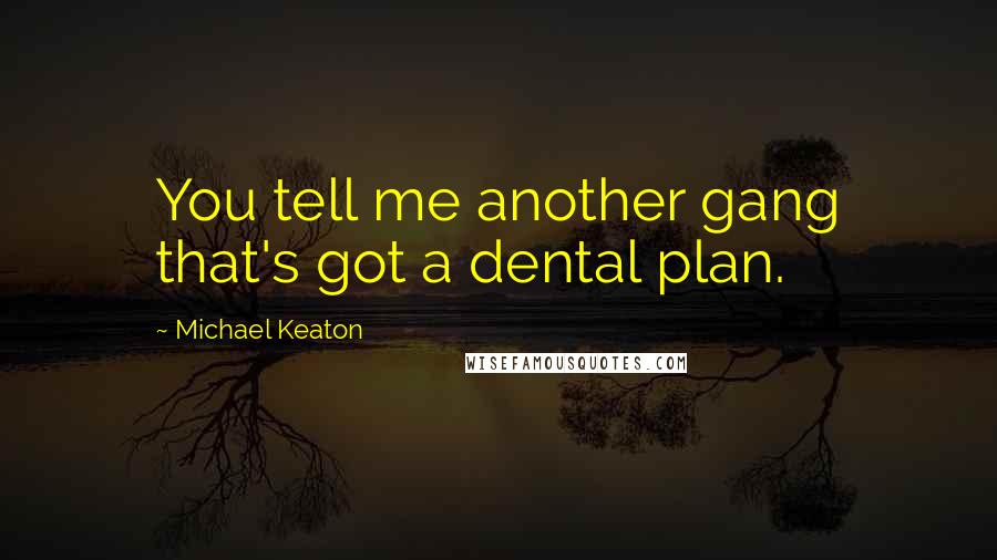 Michael Keaton Quotes: You tell me another gang that's got a dental plan.