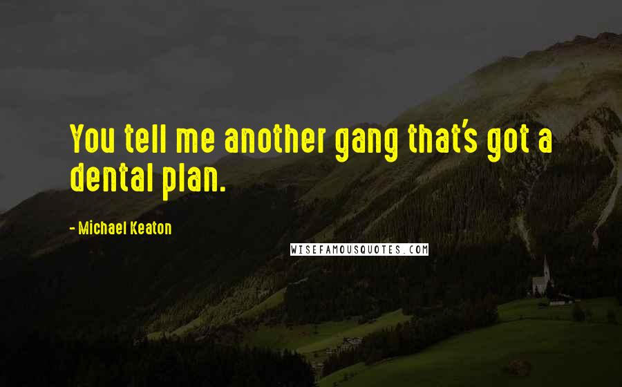 Michael Keaton Quotes: You tell me another gang that's got a dental plan.