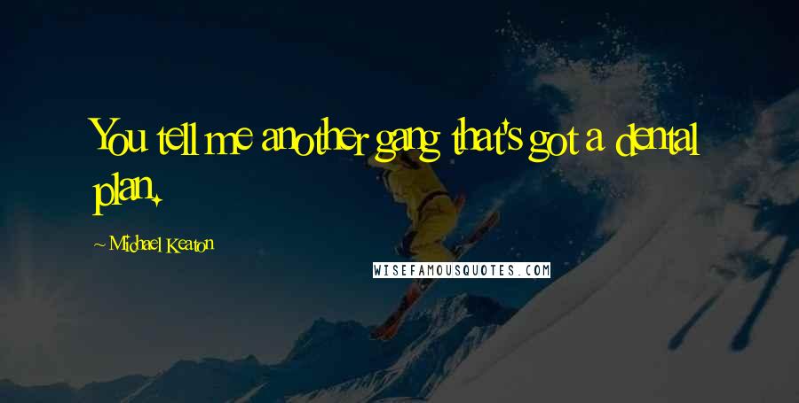 Michael Keaton Quotes: You tell me another gang that's got a dental plan.