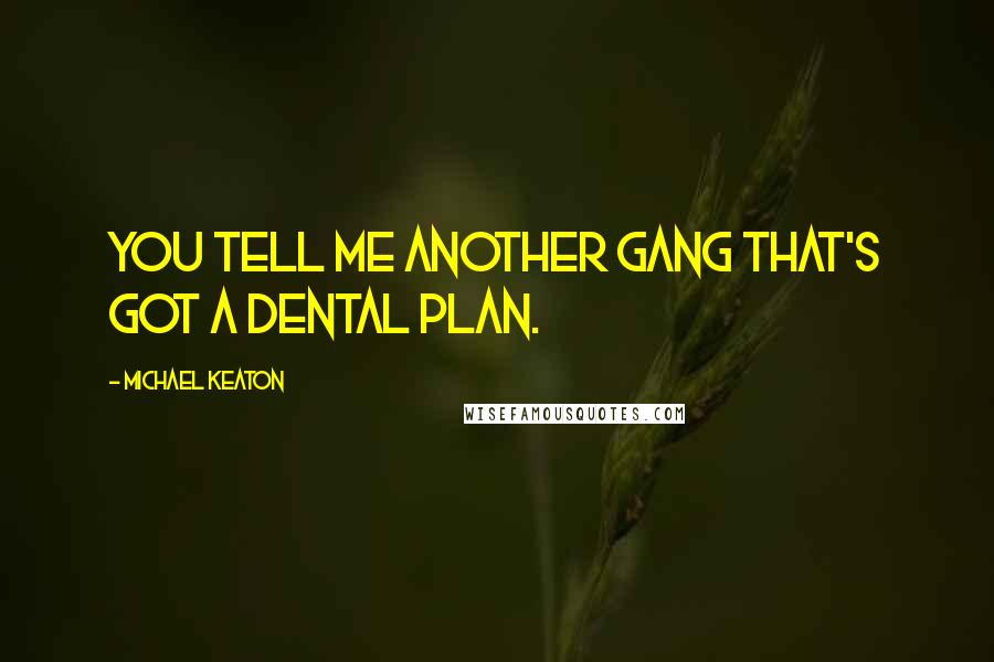 Michael Keaton Quotes: You tell me another gang that's got a dental plan.
