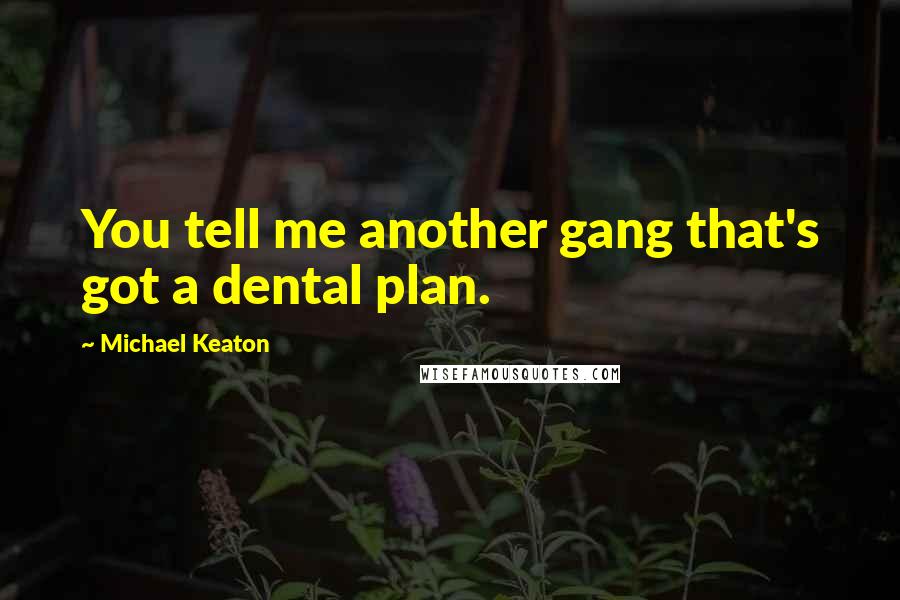 Michael Keaton Quotes: You tell me another gang that's got a dental plan.