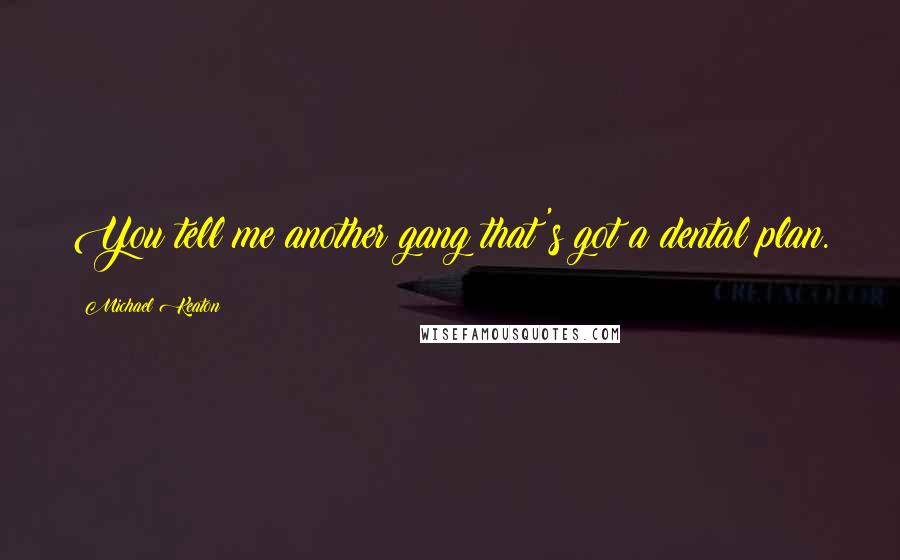 Michael Keaton Quotes: You tell me another gang that's got a dental plan.