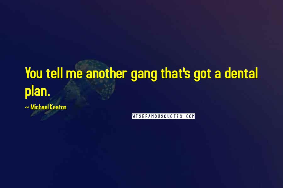 Michael Keaton Quotes: You tell me another gang that's got a dental plan.