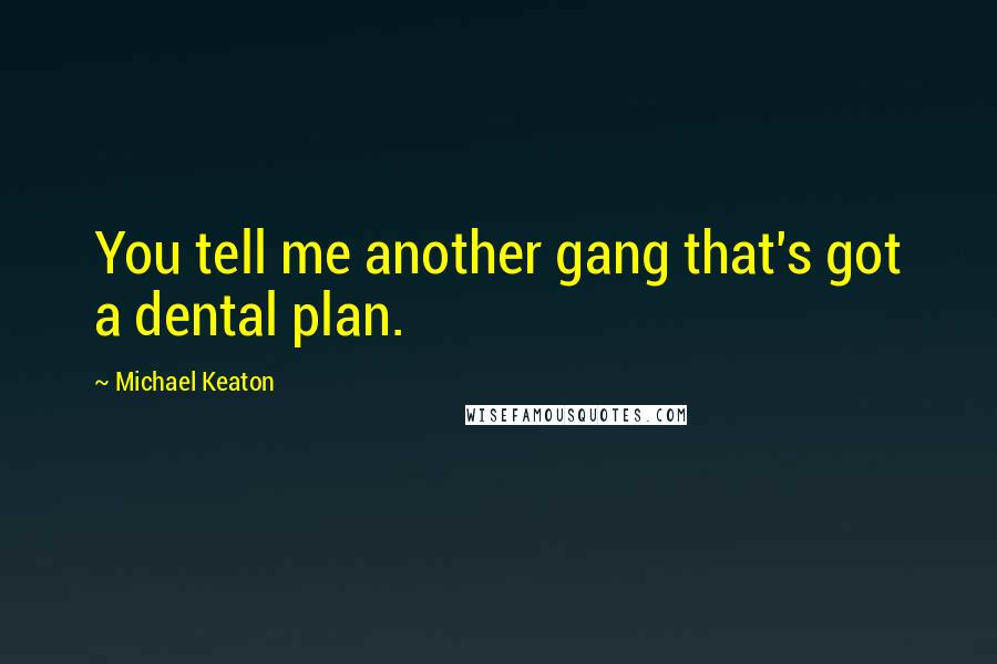 Michael Keaton Quotes: You tell me another gang that's got a dental plan.