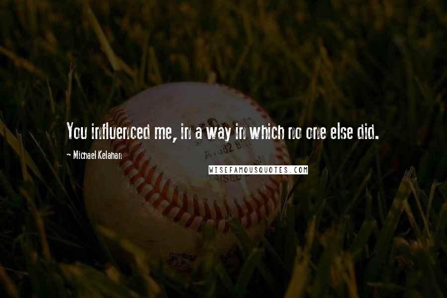 Michael Kelahan Quotes: You influenced me, in a way in which no one else did.