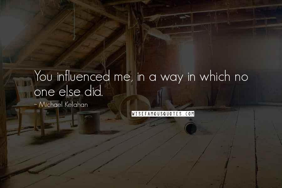 Michael Kelahan Quotes: You influenced me, in a way in which no one else did.