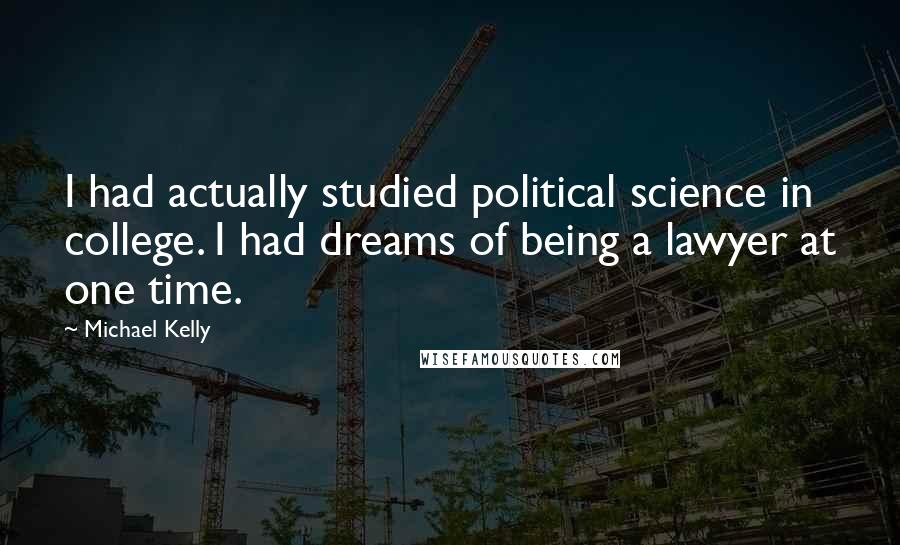 Michael Kelly Quotes: I had actually studied political science in college. I had dreams of being a lawyer at one time.