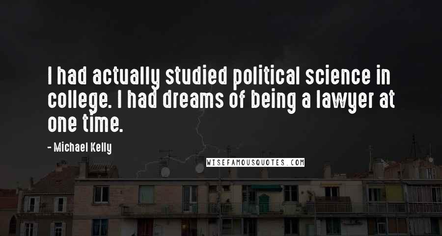 Michael Kelly Quotes: I had actually studied political science in college. I had dreams of being a lawyer at one time.