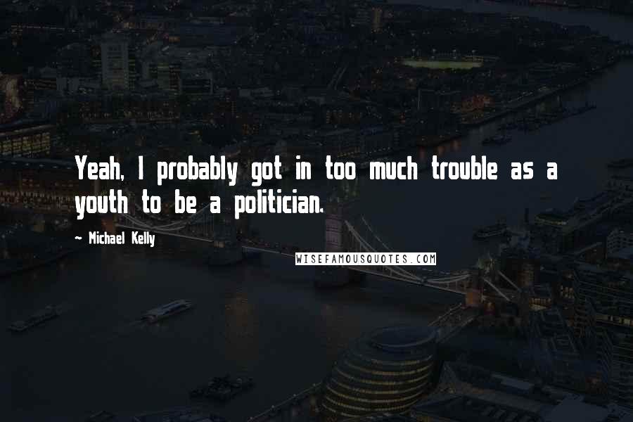Michael Kelly Quotes: Yeah, I probably got in too much trouble as a youth to be a politician.