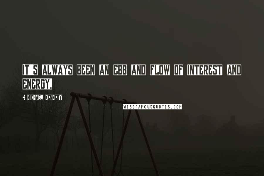 Michael Kennedy Quotes: It's always been an ebb and flow of interest and energy.