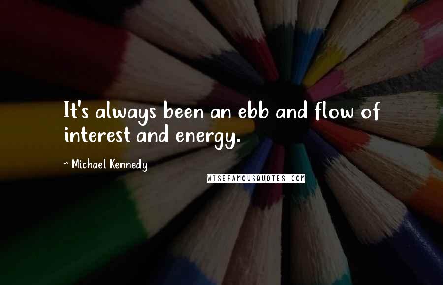 Michael Kennedy Quotes: It's always been an ebb and flow of interest and energy.