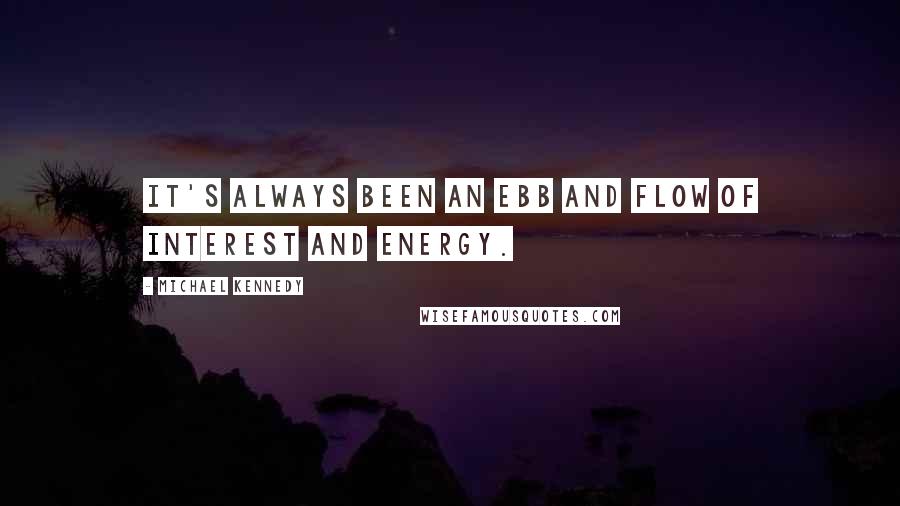 Michael Kennedy Quotes: It's always been an ebb and flow of interest and energy.