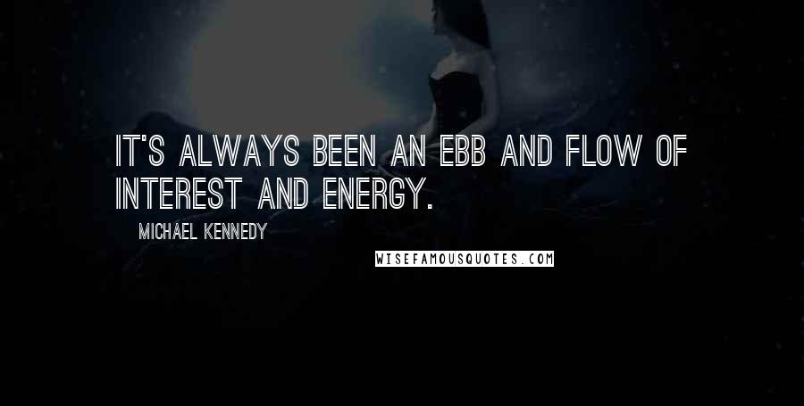 Michael Kennedy Quotes: It's always been an ebb and flow of interest and energy.