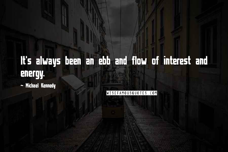 Michael Kennedy Quotes: It's always been an ebb and flow of interest and energy.