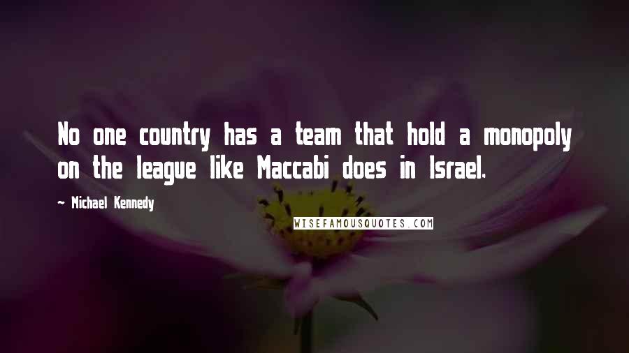 Michael Kennedy Quotes: No one country has a team that hold a monopoly on the league like Maccabi does in Israel.