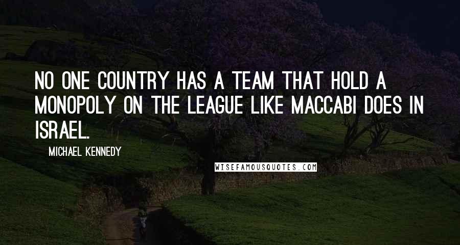 Michael Kennedy Quotes: No one country has a team that hold a monopoly on the league like Maccabi does in Israel.