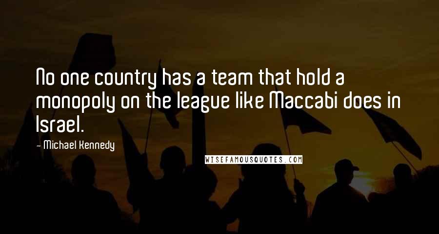Michael Kennedy Quotes: No one country has a team that hold a monopoly on the league like Maccabi does in Israel.