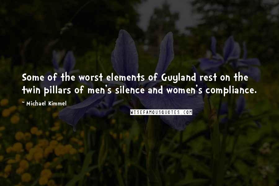 Michael Kimmel Quotes: Some of the worst elements of Guyland rest on the twin pillars of men's silence and women's compliance.