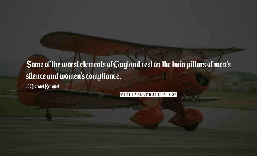 Michael Kimmel Quotes: Some of the worst elements of Guyland rest on the twin pillars of men's silence and women's compliance.