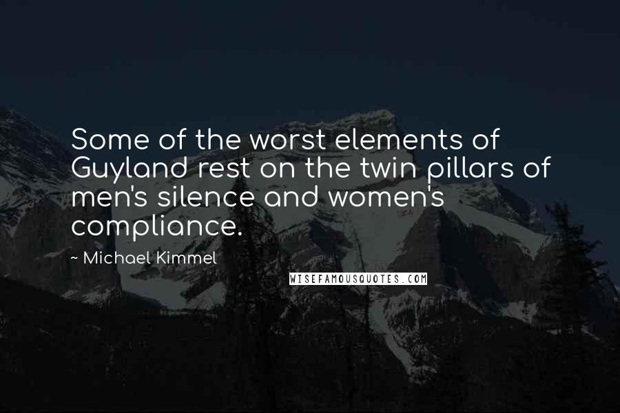 Michael Kimmel Quotes: Some of the worst elements of Guyland rest on the twin pillars of men's silence and women's compliance.