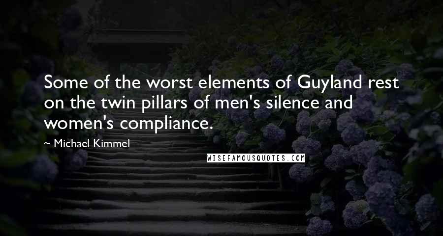 Michael Kimmel Quotes: Some of the worst elements of Guyland rest on the twin pillars of men's silence and women's compliance.