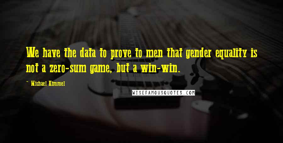 Michael Kimmel Quotes: We have the data to prove to men that gender equality is not a zero-sum game, but a win-win.