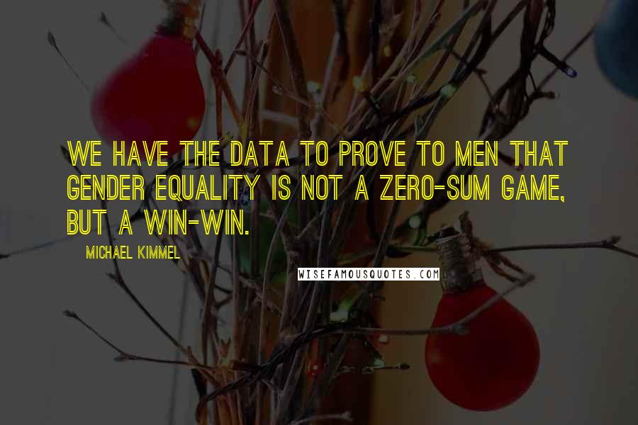 Michael Kimmel Quotes: We have the data to prove to men that gender equality is not a zero-sum game, but a win-win.
