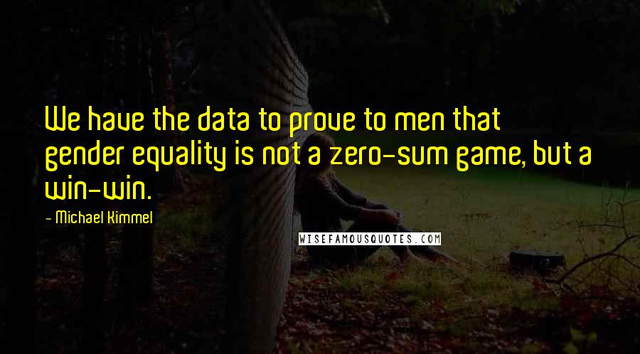 Michael Kimmel Quotes: We have the data to prove to men that gender equality is not a zero-sum game, but a win-win.