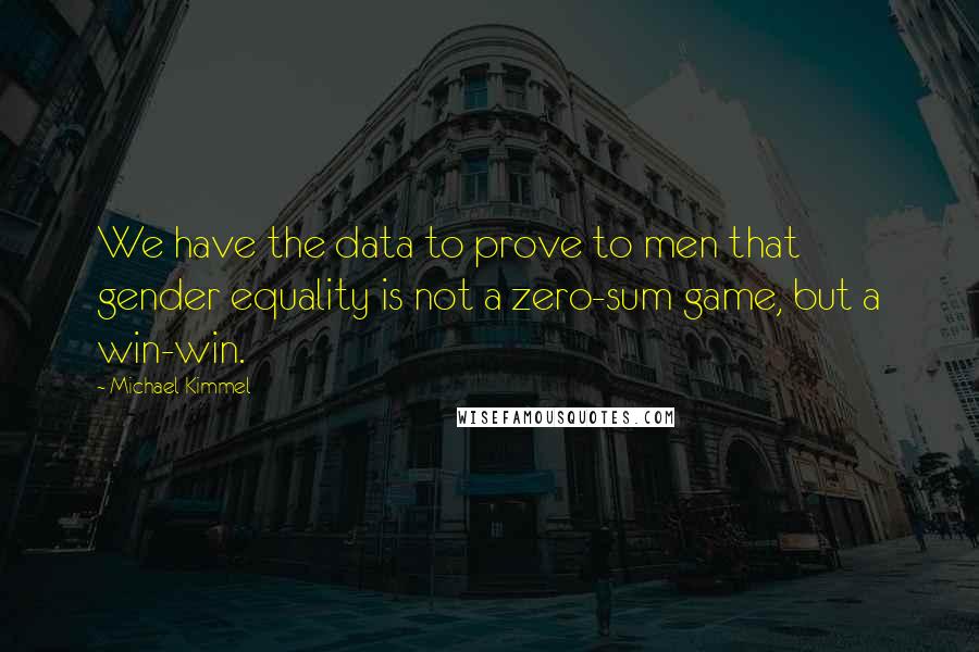 Michael Kimmel Quotes: We have the data to prove to men that gender equality is not a zero-sum game, but a win-win.