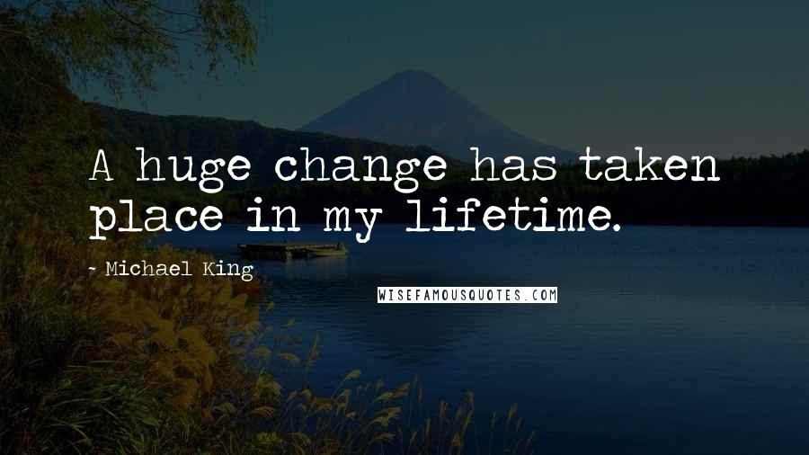 Michael King Quotes: A huge change has taken place in my lifetime.