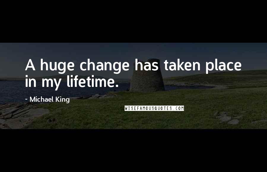 Michael King Quotes: A huge change has taken place in my lifetime.