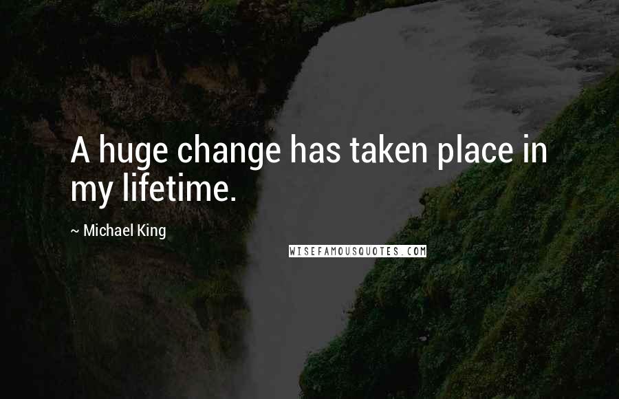 Michael King Quotes: A huge change has taken place in my lifetime.