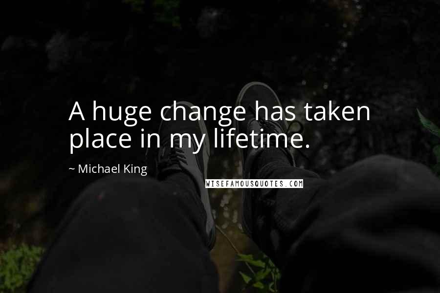 Michael King Quotes: A huge change has taken place in my lifetime.