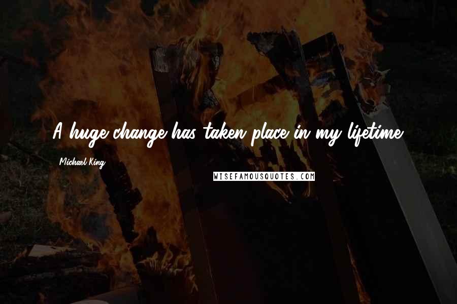 Michael King Quotes: A huge change has taken place in my lifetime.