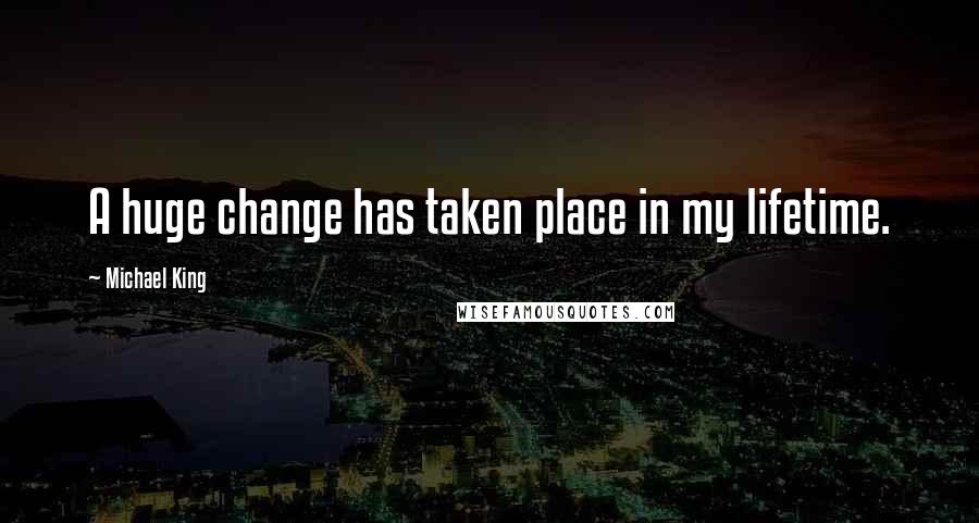 Michael King Quotes: A huge change has taken place in my lifetime.