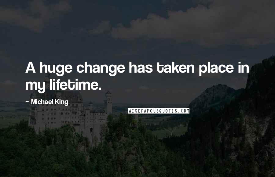 Michael King Quotes: A huge change has taken place in my lifetime.