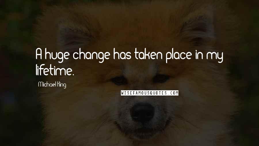 Michael King Quotes: A huge change has taken place in my lifetime.