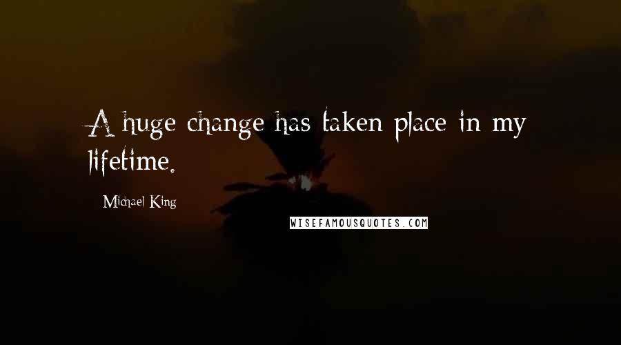 Michael King Quotes: A huge change has taken place in my lifetime.