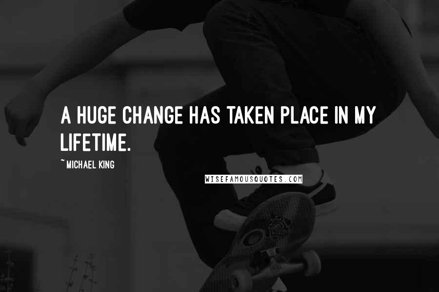 Michael King Quotes: A huge change has taken place in my lifetime.