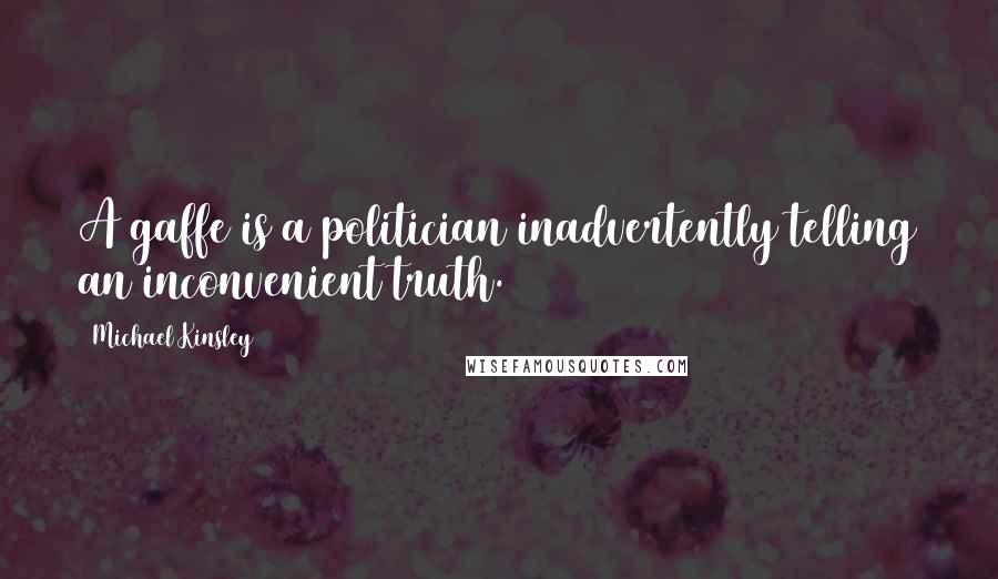 Michael Kinsley Quotes: A gaffe is a politician inadvertently telling an inconvenient truth.