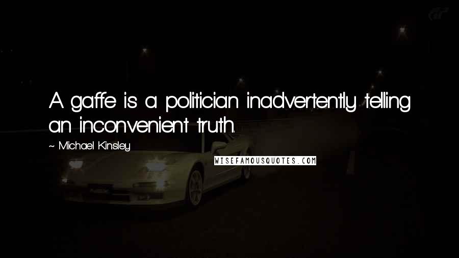 Michael Kinsley Quotes: A gaffe is a politician inadvertently telling an inconvenient truth.
