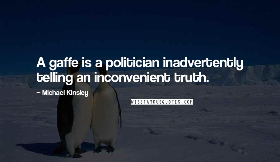 Michael Kinsley Quotes: A gaffe is a politician inadvertently telling an inconvenient truth.