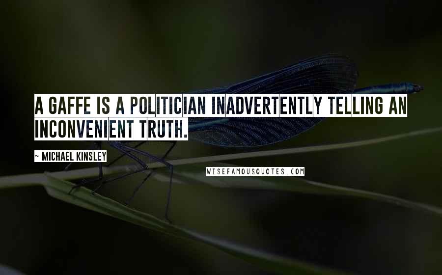 Michael Kinsley Quotes: A gaffe is a politician inadvertently telling an inconvenient truth.
