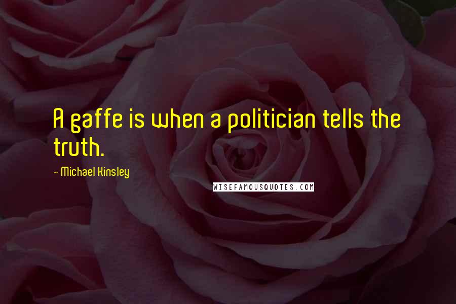 Michael Kinsley Quotes: A gaffe is when a politician tells the truth.