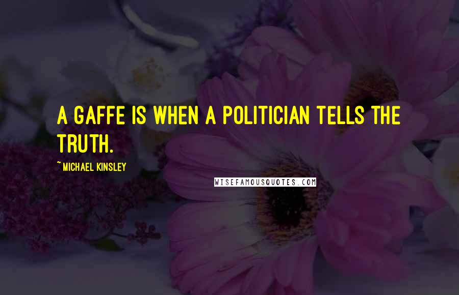 Michael Kinsley Quotes: A gaffe is when a politician tells the truth.