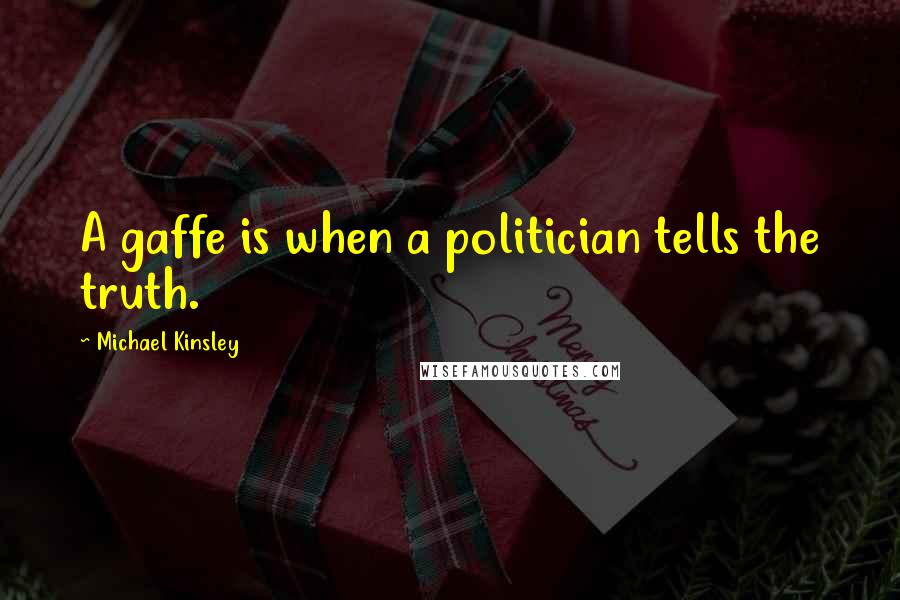 Michael Kinsley Quotes: A gaffe is when a politician tells the truth.