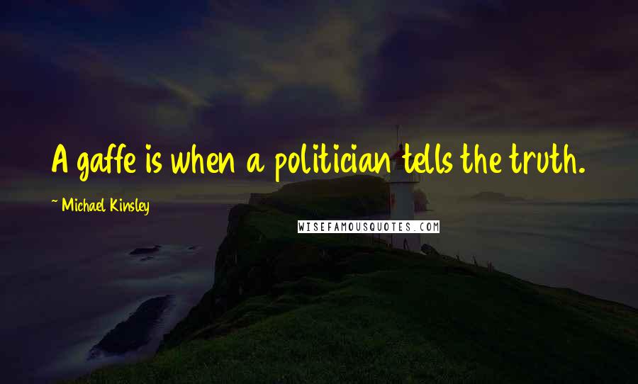 Michael Kinsley Quotes: A gaffe is when a politician tells the truth.