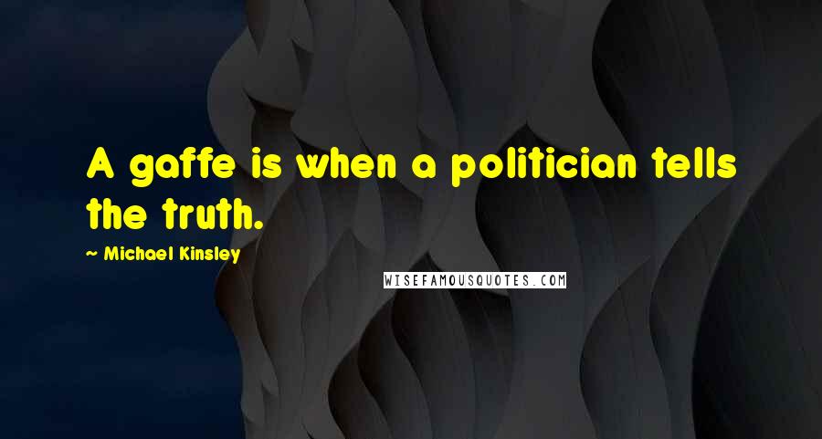 Michael Kinsley Quotes: A gaffe is when a politician tells the truth.